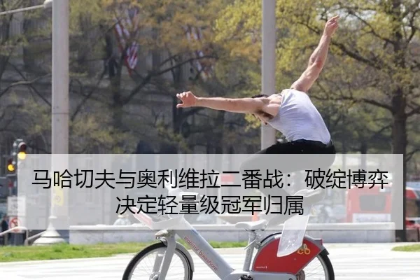 马哈切夫与奥利维拉二番战：破绽博弈决定轻量级冠军归属
